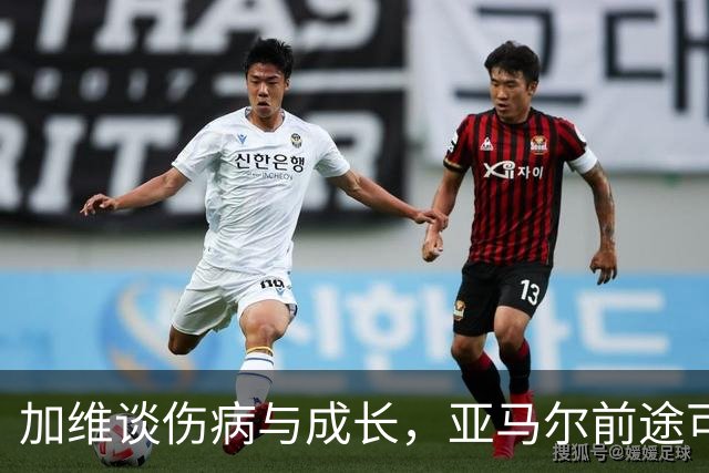 加维谈伤病与成长，亚马尔前途可期